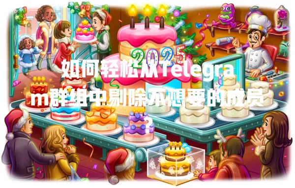 如何轻松从Telegram群组中剔除不想要的成员？ 一