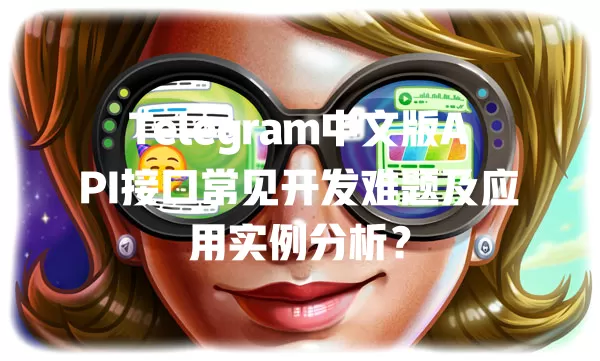 Telegram中文版API接口常见开发难题及应用实例分析? 一