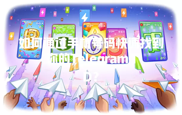 如何通过手机号码快速找到你的Telegram ID? 一