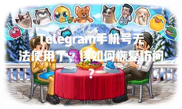 Telegram手机号无法使用了,该如何恢复访问? 一