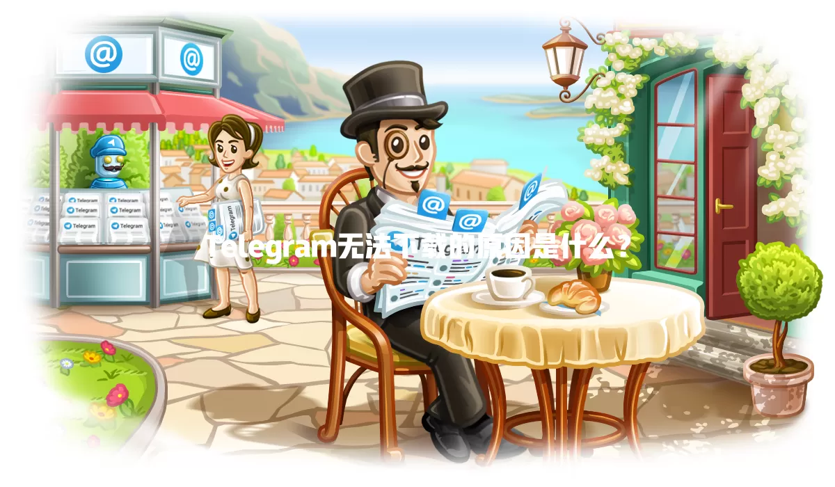Telegram无法下载的原因是什么？ 一