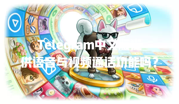 Telegram中文版提供语音与视频通话功能吗? 一