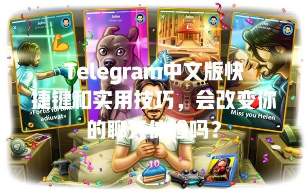 Telegram中文版快捷键和实用技巧,会改变你的聊天体验吗? 一
