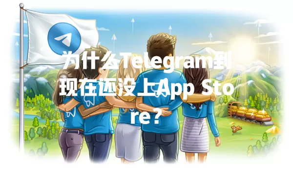 为什么Telegram到现在还没上App Store? 一