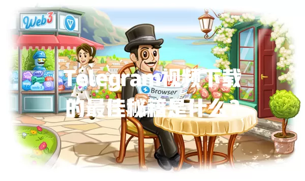Telegram视频下载的最佳秘籍是什么? 一